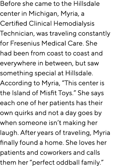 Before she came to the Hillsdale center in Michigan, Myria, a Certified Clinical Hemodialysis Technician, was traveli...