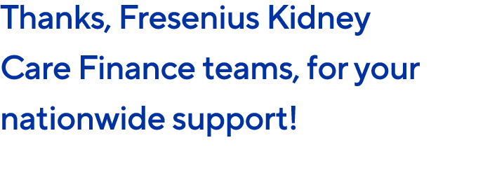 Thanks, Fresenius Kidney Care Finance teams, for your nationwide support!
