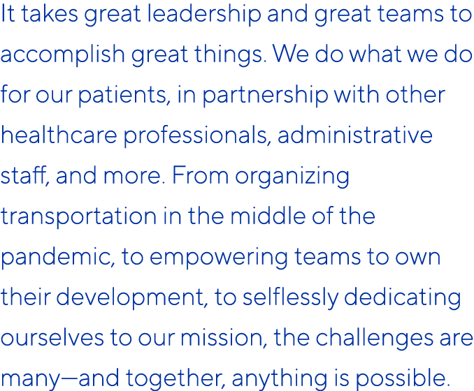 It takes great leadership and great teams to accomplish great things. We do what we do for our patients, in partnersh...